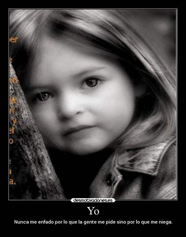 Yo - Nunca me enfado por lo que la gente me pide sino por lo que me niega.