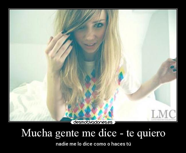 Mucha gente me dice - te quiero - nadie me lo dice como o haces tú