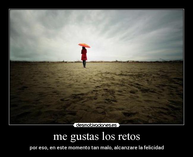 me gustas los retos - por eso, en este momento tan malo, alcanzare la felicidad