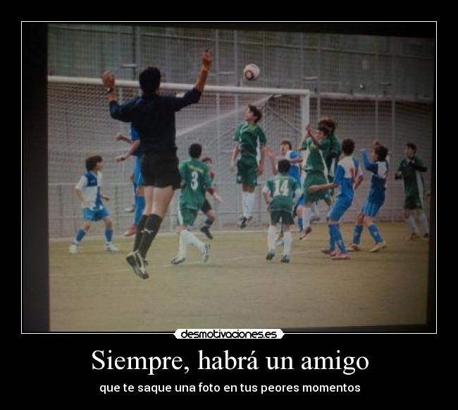 Siempre, habrá un amigo - que te saque una foto en tus peores momentos