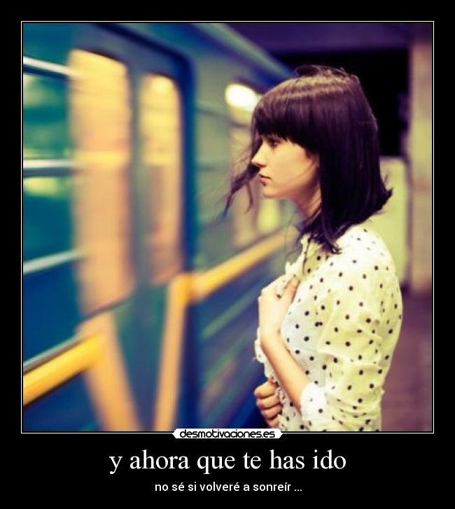 y ahora que te has ido -
