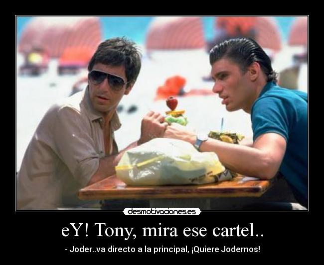 eY! Tony, mira ese cartel.. - - Joder..va directo a la principal, ¡Quiere Jodernos!