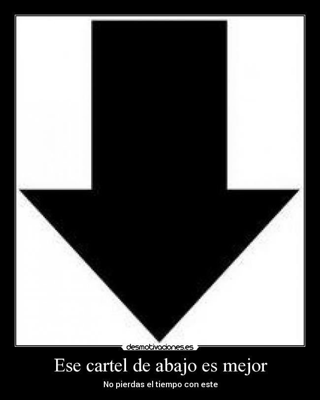 Ese cartel de abajo es mejor - No pierdas el tiempo con este