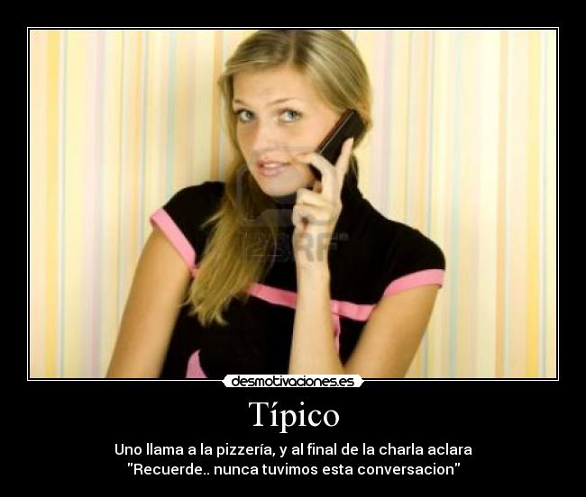 Típico - Uno llama a la pizzería, y al final de la charla aclara
Recuerde.. nunca tuvimos esta conversacion