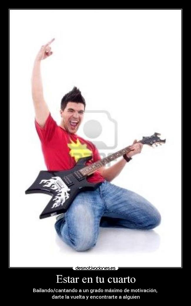 Estar en tu cuarto - Bailando/cantando a un grado máximo de motivación, 
darte la vuelta y encontrarte a alguien