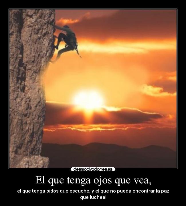 El que tenga ojos que vea, - el que tenga oidos que escuche, y el que no﻿ pueda encontrar la paz que luchee!