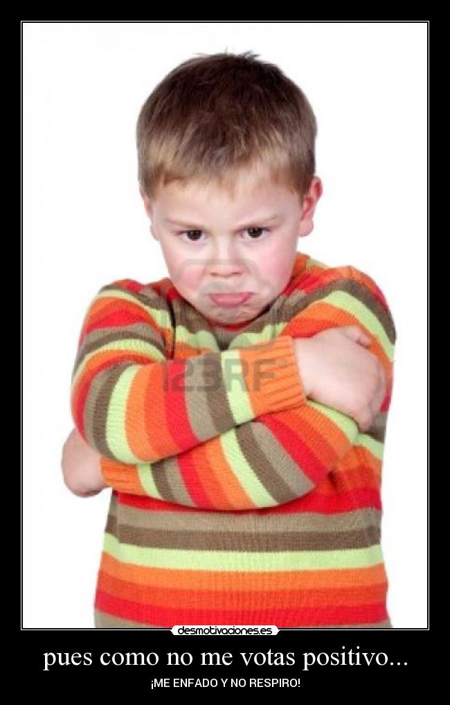 pues como no me votas positivo... -