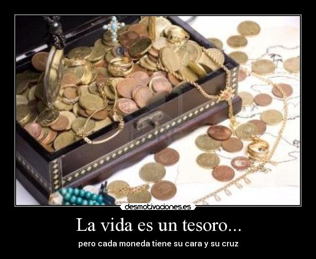 La vida es un tesoro... - pero cada moneda tiene su cara y su cruz
