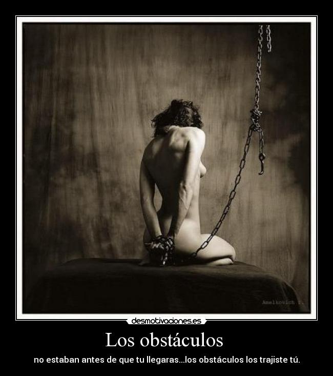 Los obstáculos - no estaban antes de que tu llegaras...los obstáculos los trajiste tú.