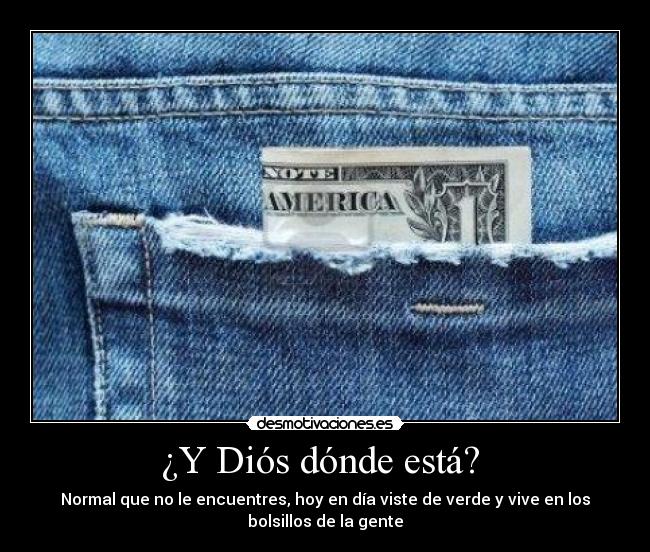 ¿Y Diós dónde está? - Normal que no le encuentres, hoy en día viste de verde y vive en los
bolsillos de la gente