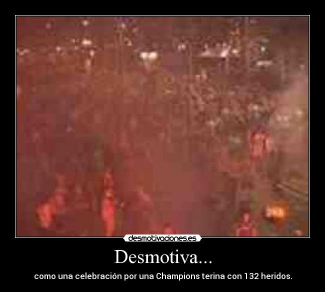 Desmotiva... - como una celebración por una Champions terina con 132 heridos.
