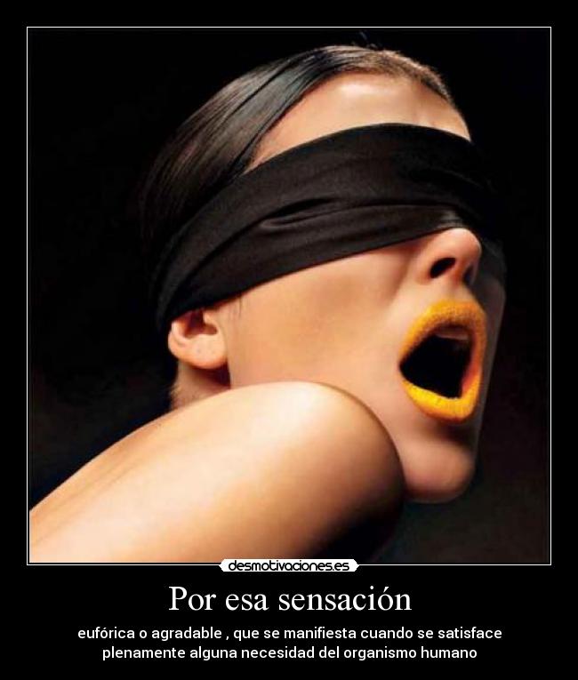 Por esa sensación - eufórica o agradable , que se manifiesta cuando se satisface
plenamente alguna necesidad del organismo humano