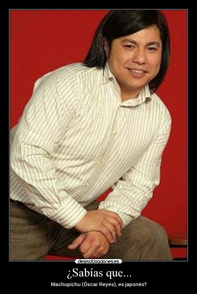 ¿Sabías que... - Machupichu (Óscar Reyes), es japonés?