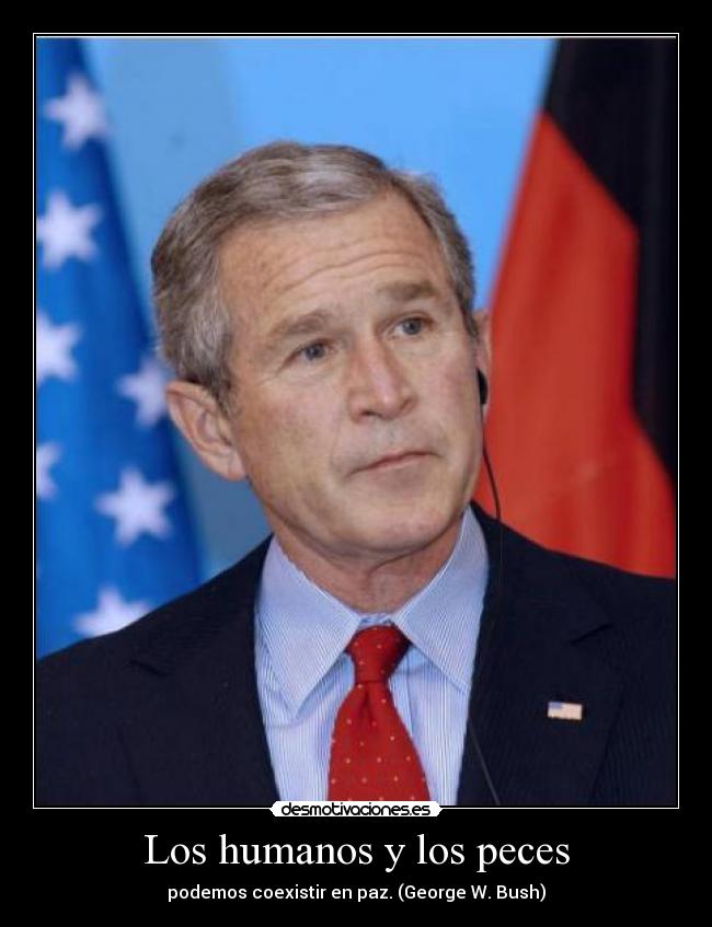 Los humanos y los peces - podemos coexistir en paz. (George W. Bush)