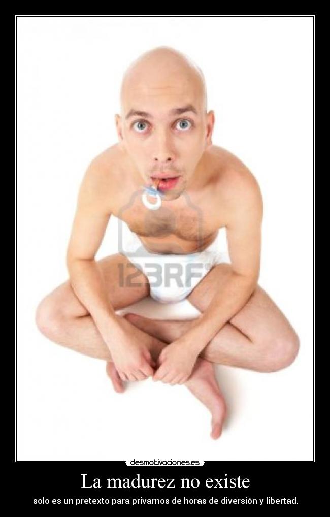 La madurez no existe - solo es un pretexto para privarnos de horas de diversión y libertad.