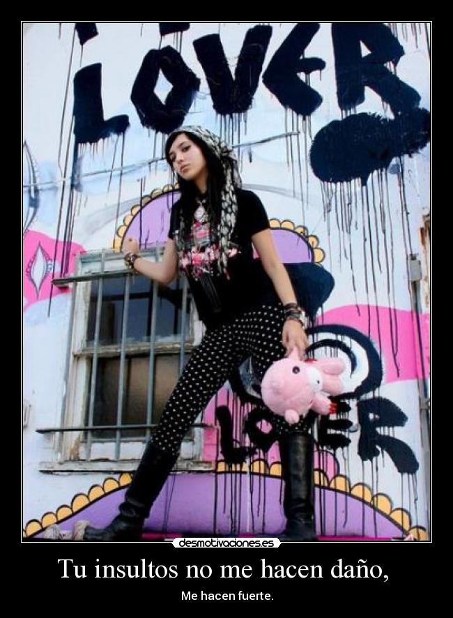 Tu insultos no me hacen daño,  - Me hacen fuerte.