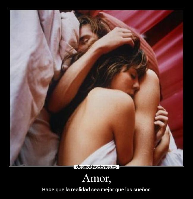 Amor, - Hace que la realidad sea mejor que los sueños.