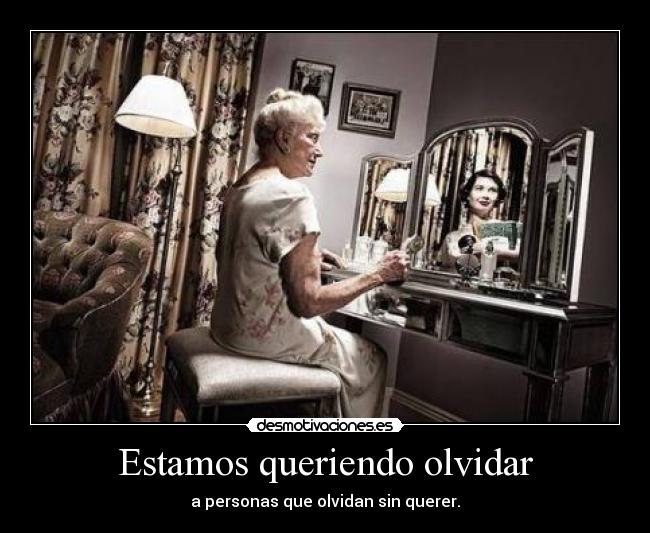 Estamos queriendo olvidar - a personas que olvidan sin querer.