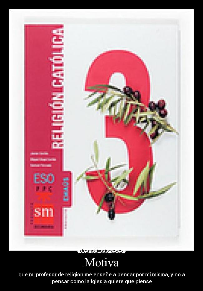 Motiva - que mi profesor de religion me enseñe a pensar por mi misma, y no a
pensar como la iglesia quiere que piense