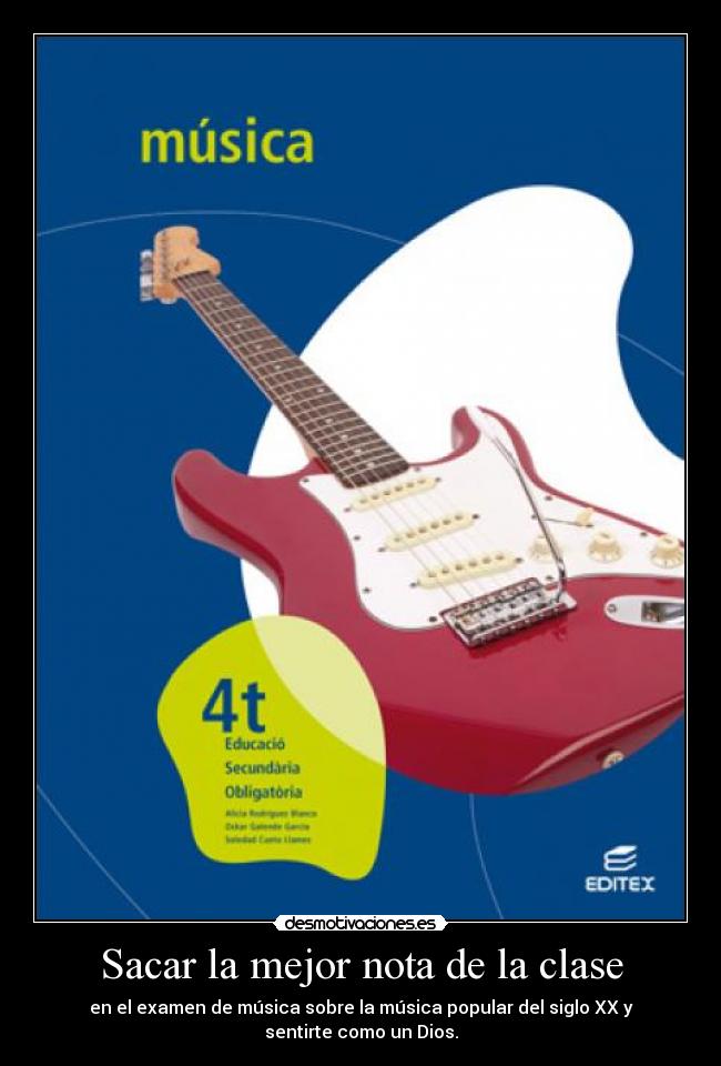 Sacar la mejor nota de la clase - en el examen de música sobre la música popular del siglo XX y
sentirte como un Dios.