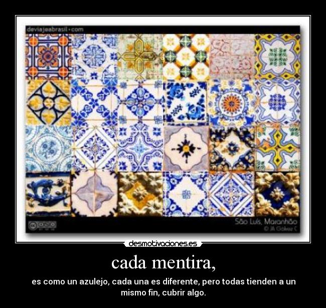 cada mentira, - es como un azulejo, cada una es diferente, pero todas tienden a un
mismo fin, cubrir algo.