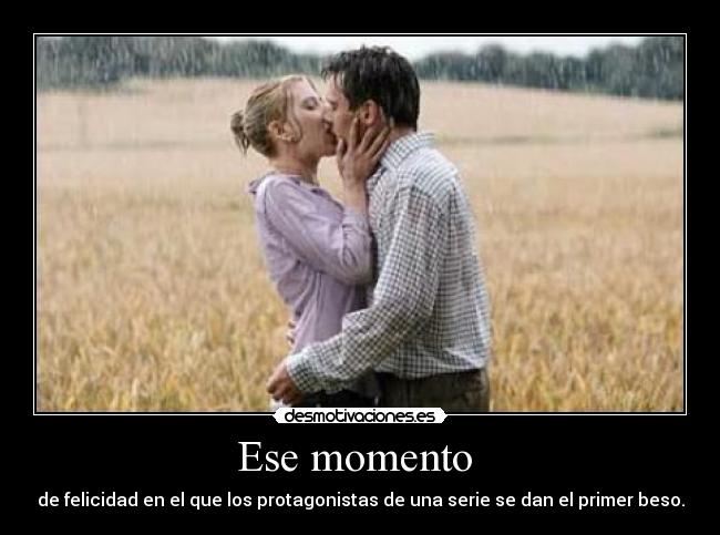 Ese momento  - de felicidad en el que los protagonistas de una serie se dan el primer beso.