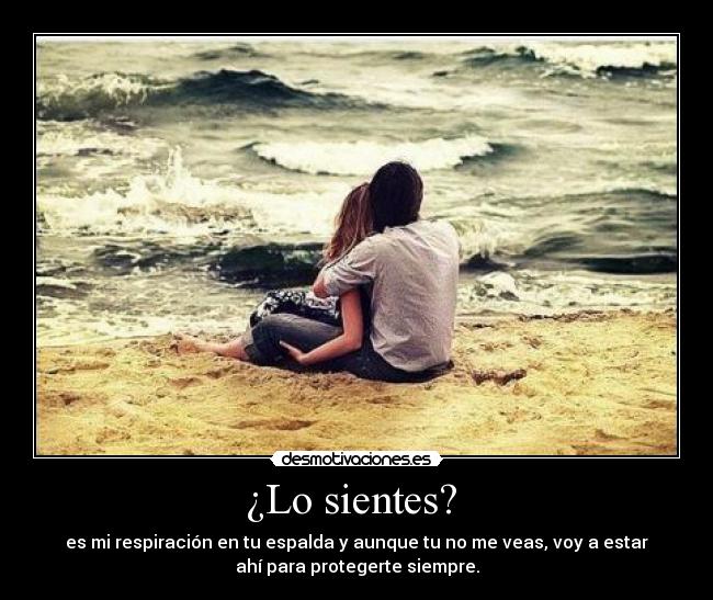 ¿Lo sientes?  - es mi respiración en tu espalda y aunque tu no me veas, voy a estar
ahí para protegerte siempre.