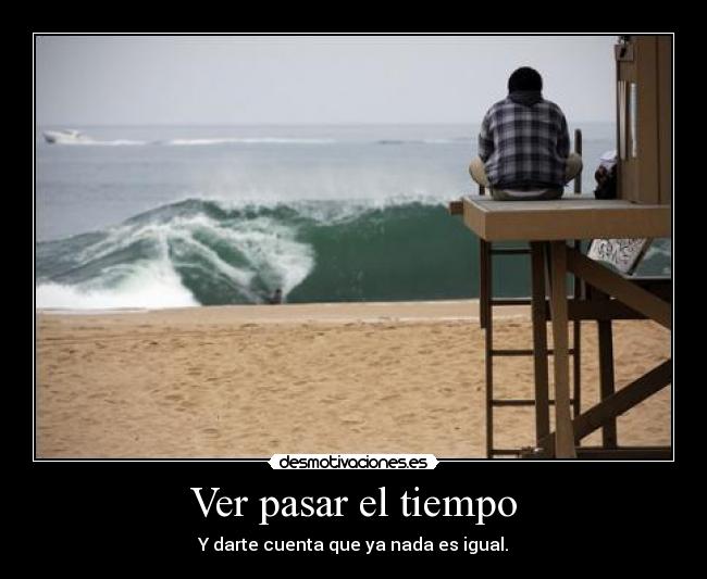 Ver pasar el tiempo - Y darte cuenta que ya nada es igual.