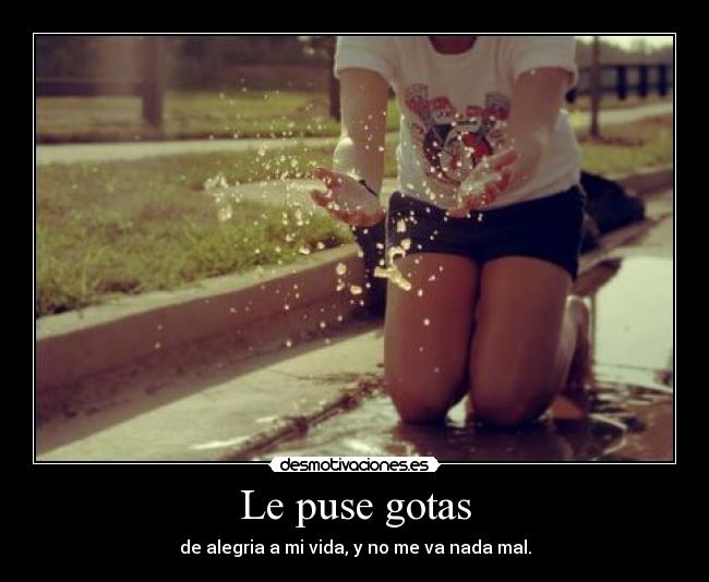 Le puse gotas - de alegria a mi vida, y no me va nada mal.