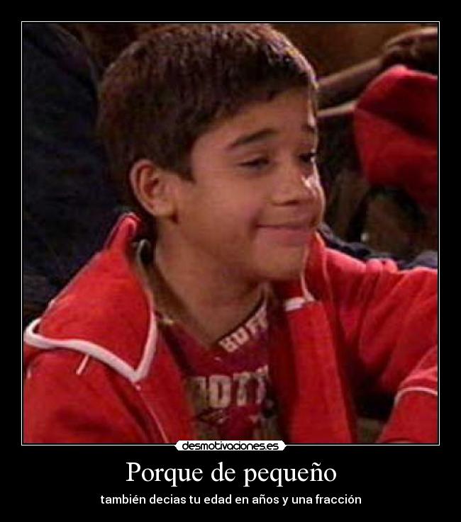 Porque de pequeño - también decias tu edad en años y una fracción