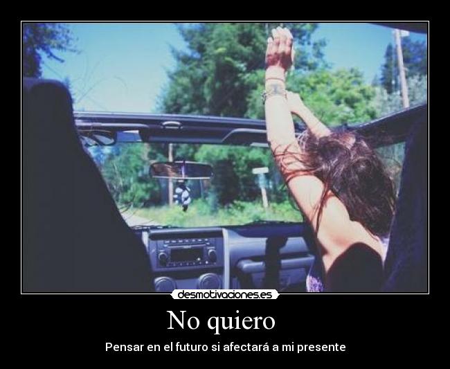 No quiero - Pensar en el futuro si afectará a mi presente