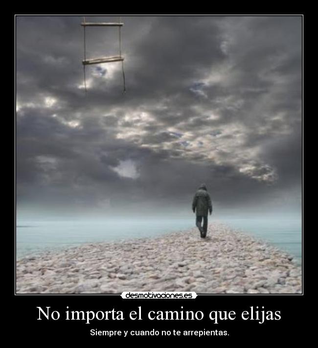 No importa el camino que elijas - Siempre y cuando no te arrepientas.