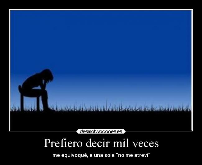 Prefiero decir mil veces - me equivoqué, a una sola no me atreví