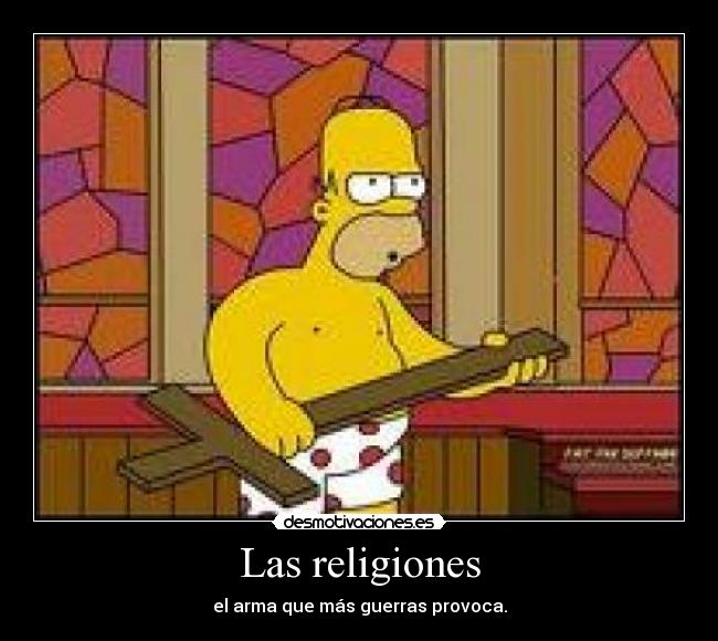 Las religiones - el arma que más guerras provoca.