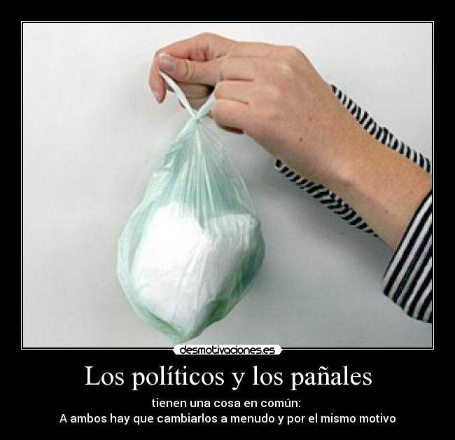 Los políticos y los pañales - tienen una cosa en común:
A ambos hay que cambiarlos a menudo y por el mismo motivo