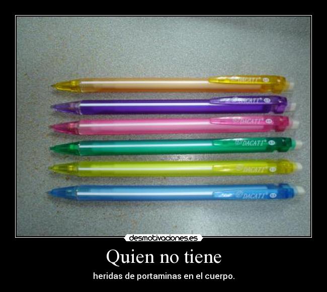 Quien no tiene - heridas de portaminas en el cuerpo.