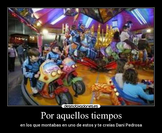 Por aquellos tiempos - en los que montabas en uno de estos y te creías Dani Pedrosa