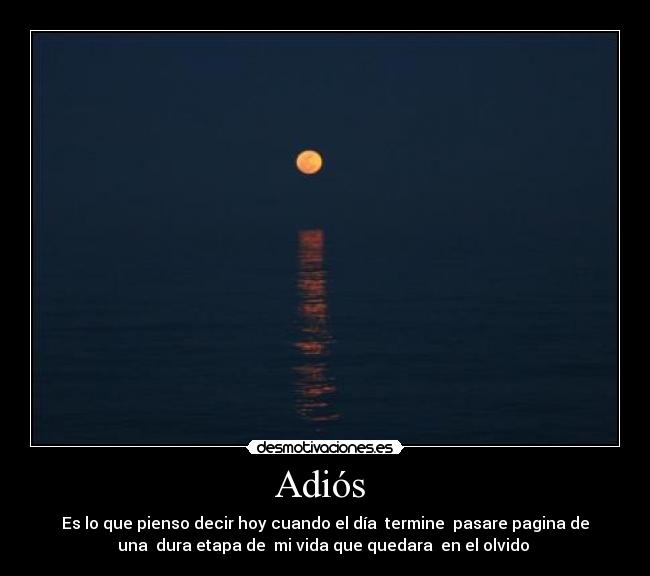 Adiós - Es lo que pienso decir hoy cuando el día termine pasare pagina de
una dura etapa de mi vida que quedara en el olvido
