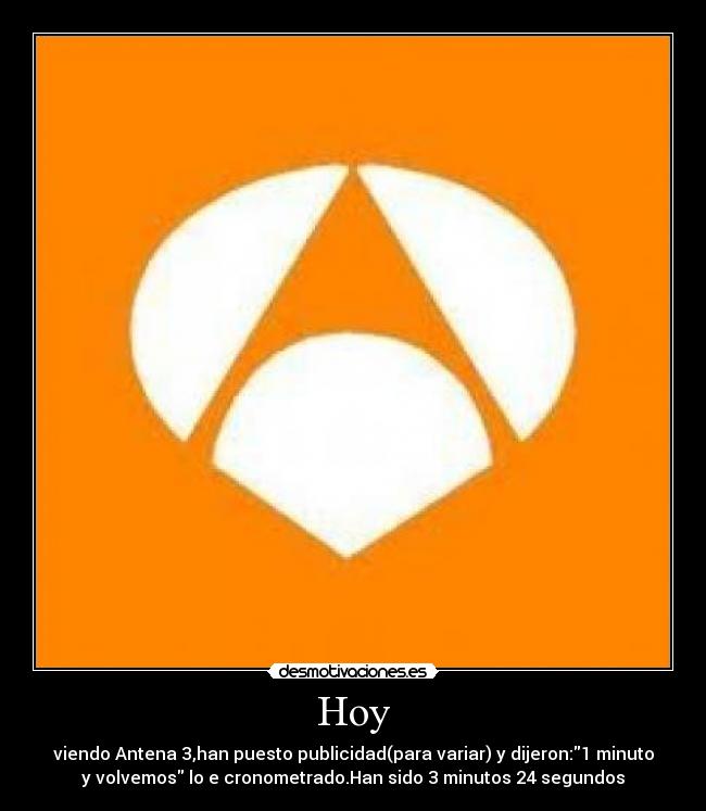 Hoy - viendo Antena 3,han puesto publicidad(para variar) y dijeron:1 minuto
y volvemos lo e cronometrado.Han sido 3 minutos 24 segundos