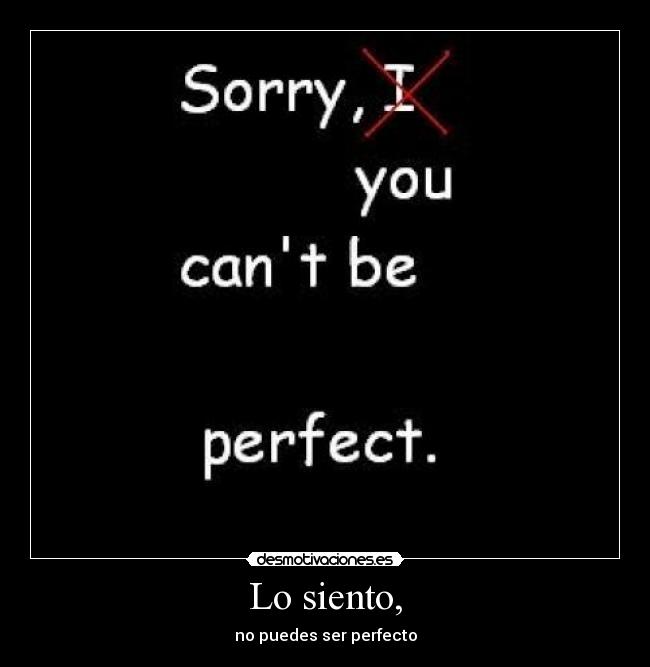 Lo siento, - no puedes ser perfecto