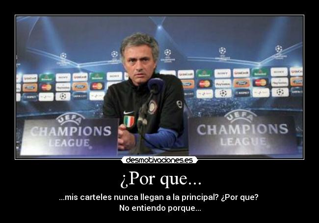 ¿Por que... - ...mis carteles nunca llegan a la principal? ¿Por que?
No entiendo porque...