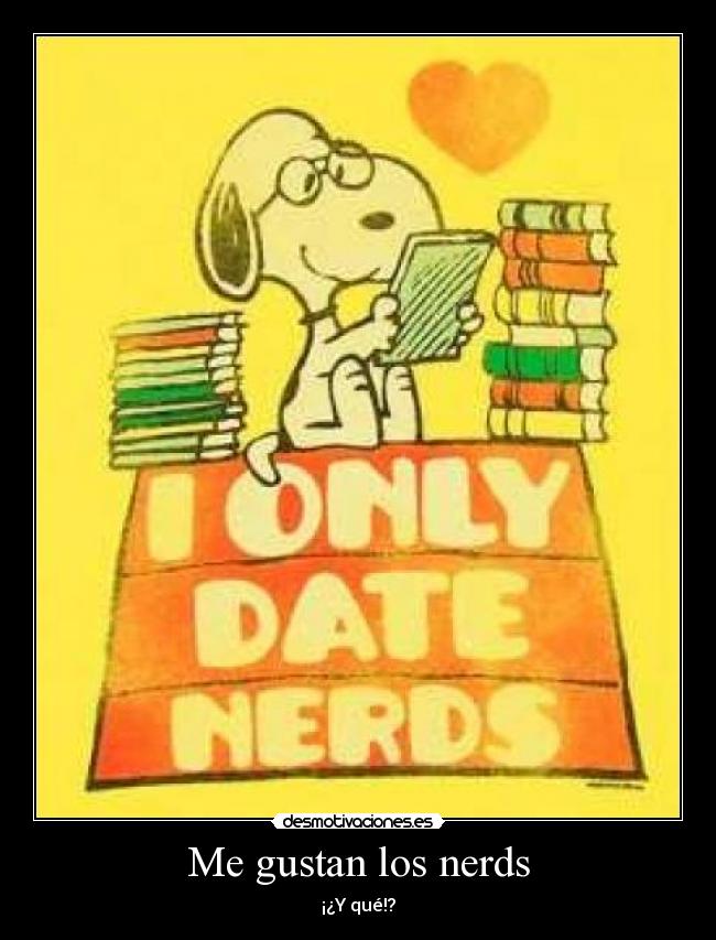 Me gustan los nerds - ¡¿Y qué!?