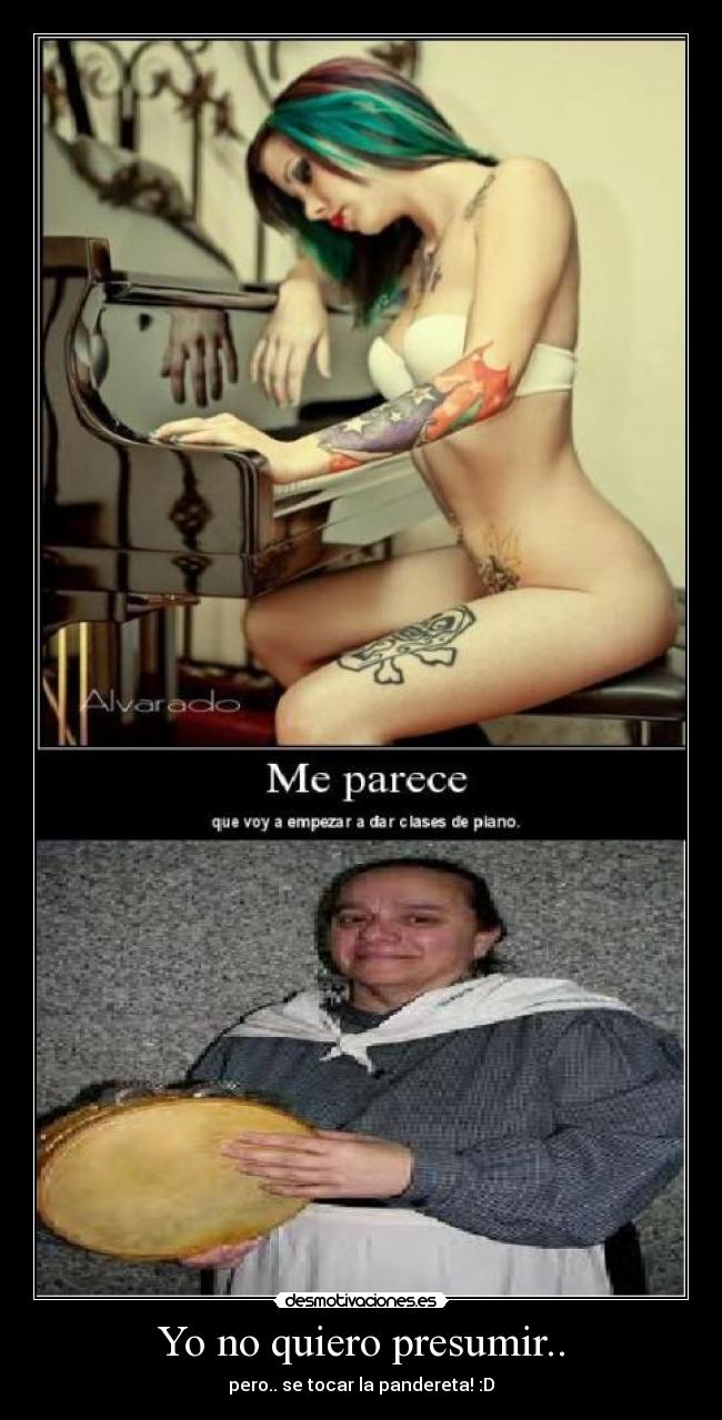 Yo no quiero presumir.. - pero.. se tocar la pandereta! :D