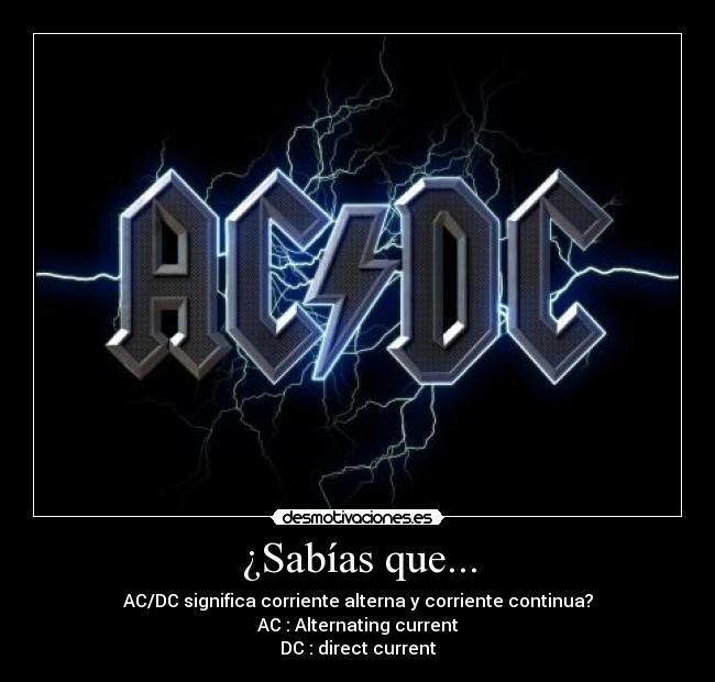¿Sabías que... - AC/DC significa corriente alterna y corriente continua?
AC : Alternating current
DC : direct current