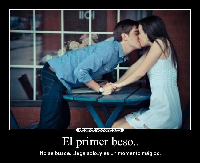 El primer beso.. - No se busca, Llega solo..y es un momento mágico.