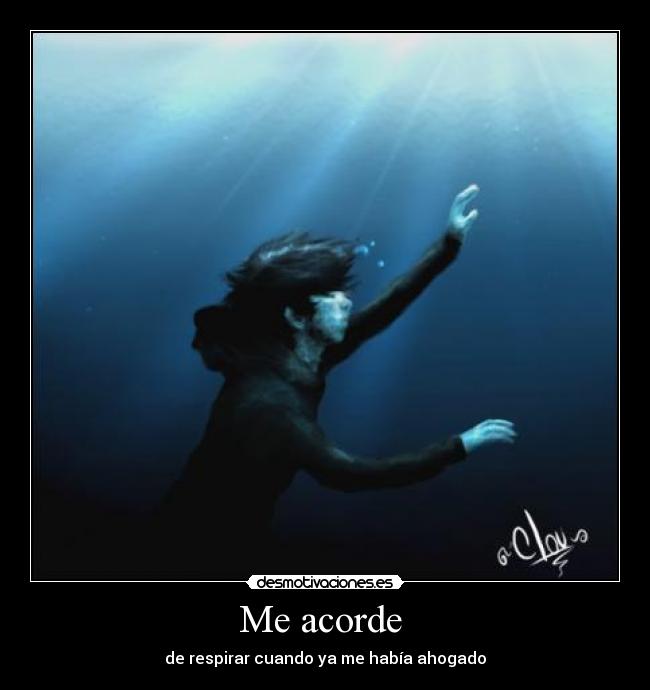 Me acorde  - de respirar cuando ya me había ahogado