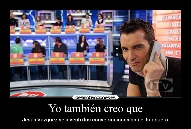 Yo también creo que - Jesús Vazquez se inventa las conversaciones con el banquero.
