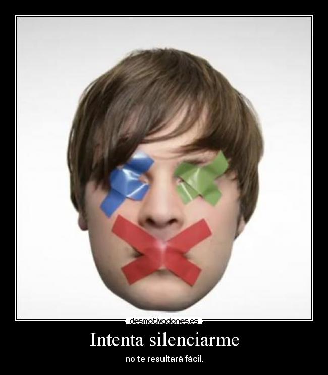 Intenta silenciarme - no te resultará fácil.