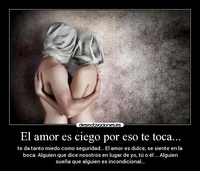El amor es ciego por eso te toca... - te da tanto miedo como seguridad... El amor es dulce, se siente en la
boca. Alguien que dice nosotros en lugar de yo, tú o él ... Alguien
sueña que alguien es incondicional...