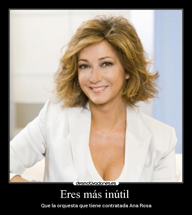 Eres más inútil - Que la orquesta que tiene contratada Ana Rosa